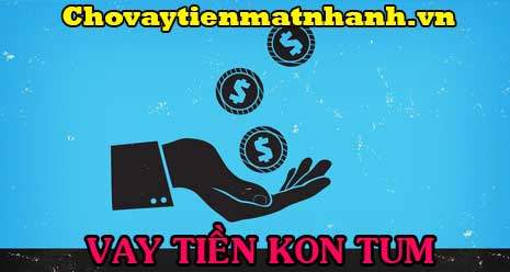 Vay tiền nhanh tại Kon Tum không thẩm định nhà