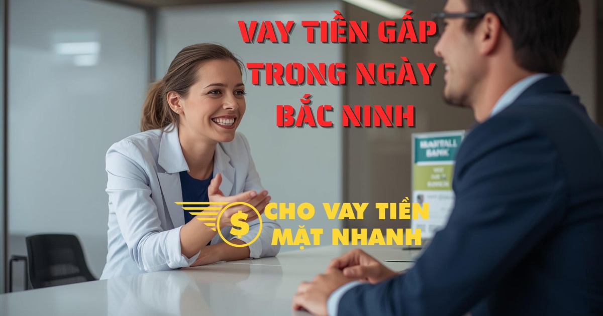Tư vấn gói vay tiền gấp không thế chấp – Dịch vụ vay tiền Bắc Ninh an toàn, nhanh chóng.