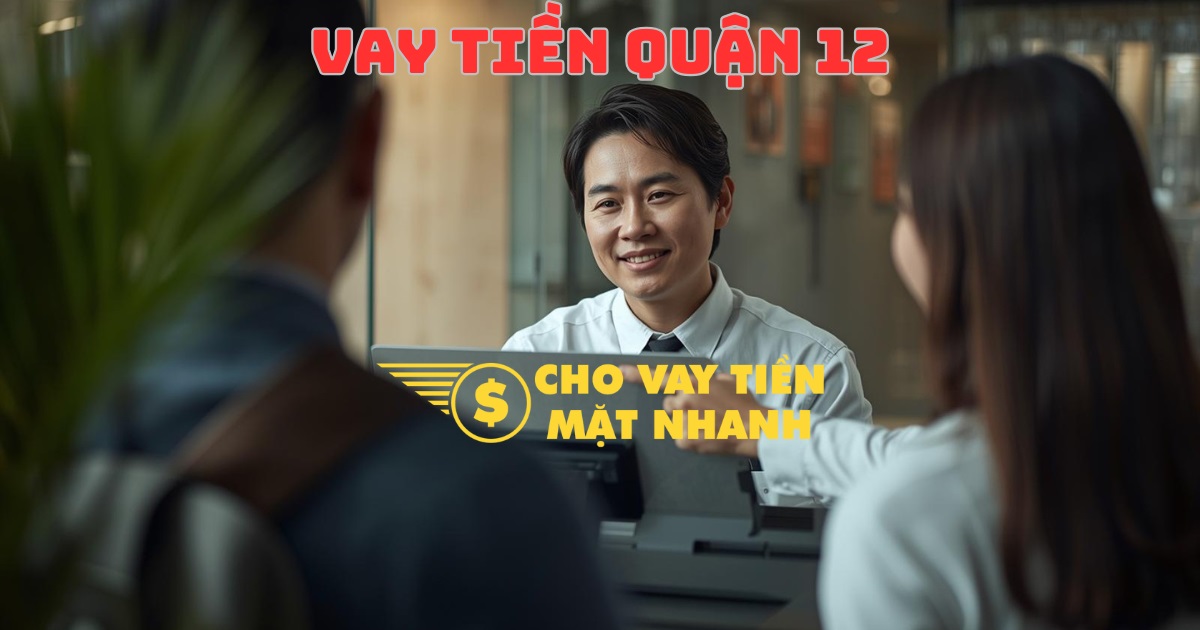Tư vấn vay tiền gấp tại Quận 12, cung cấp giải pháp vay tiền Quận 12 nhanh chóng và chi tiết.