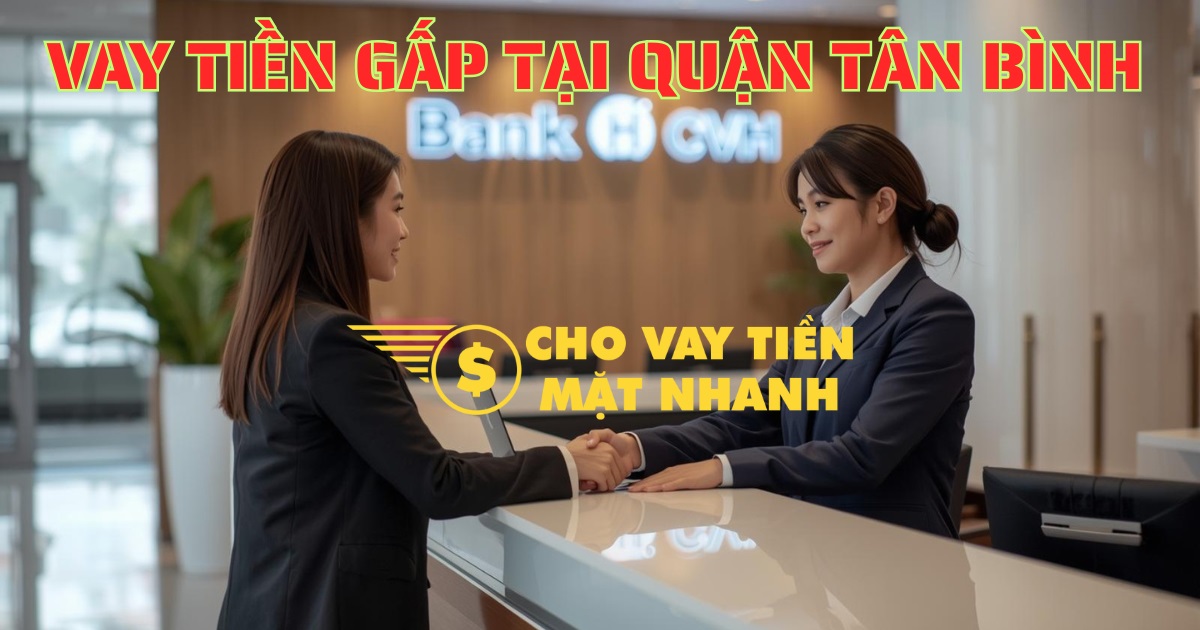 Khách hàng vay tiền gấp trong ngày tại Quận Tân Bình, nhận giải pháp vay tiền Quận Tân Bình cấp tốc.