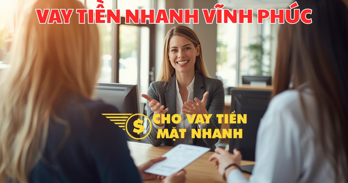 Tư vấn gói vay tiền nhanh, thủ tục đơn giản tại Vĩnh Phúc, giải pháp vay tiền Vĩnh Phúc siêu tốc, tiện lợi.