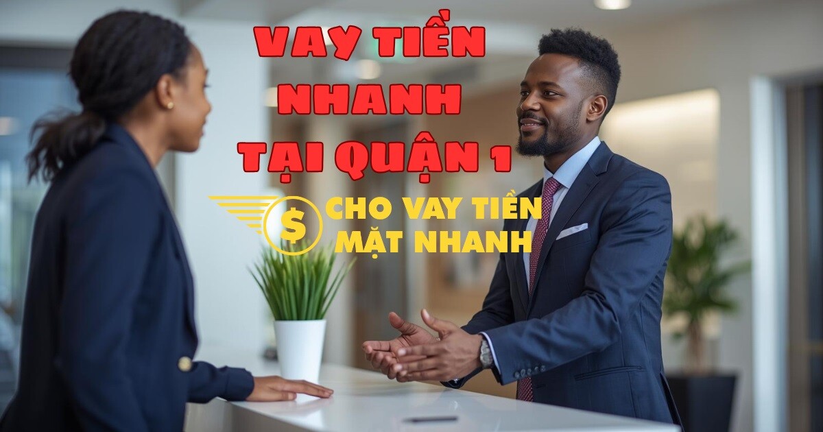 Vay tiền nhanh Quận 1, không cần thế chấp – Giải pháp tài chính cấp tốc.