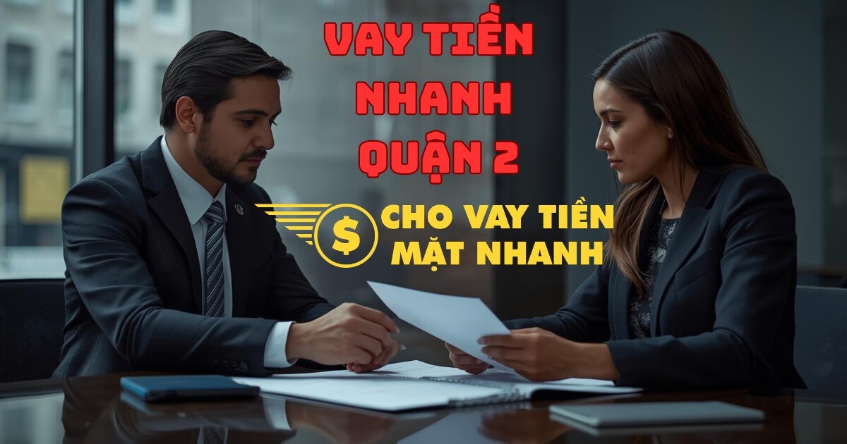 Chuyên viên tư vấn gói vay tiền Quận 2, không cần thế chấp tài sản.