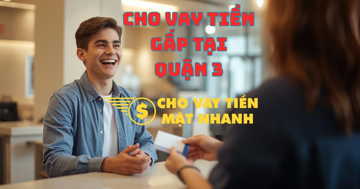 Vay tiền gấp Quận 3 – Giải pháp vay tiền nhanh trong ngày.