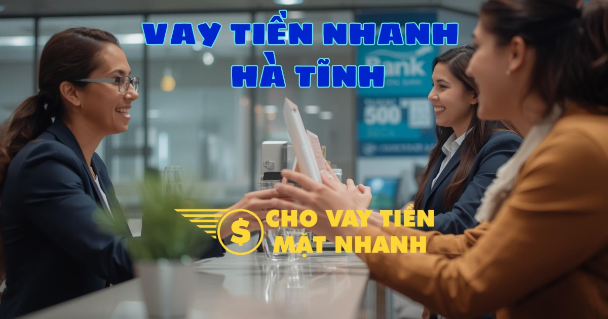 Tư vấn gói vay tiền nhanh – Dịch vụ vay tiền Hà Tĩnh chuyên nghiệp, đa dạng lựa chọn.
